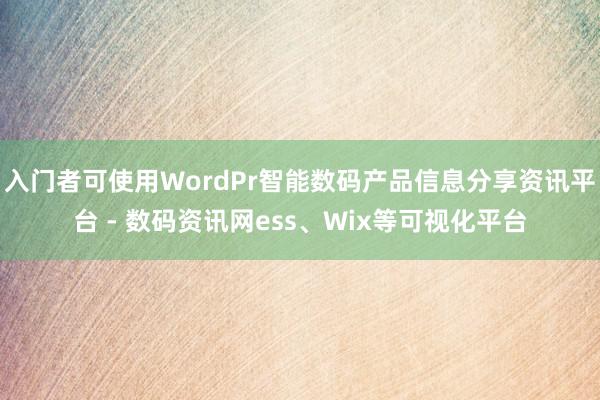 入门者可使用WordPr智能数码产品信息分享资讯平台 - 数码资讯网ess、Wix等可视化平台