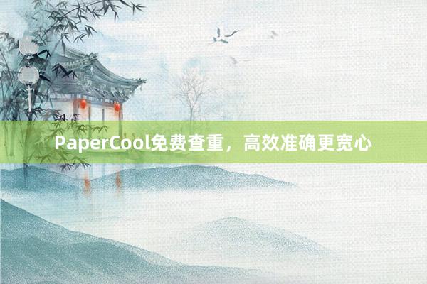 PaperCool免费查重，高效准确更宽心