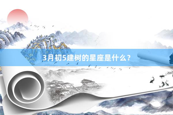 3月初5建树的星座是什么？