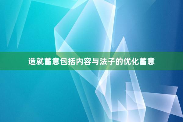 造就蓄意包括内容与法子的优化蓄意