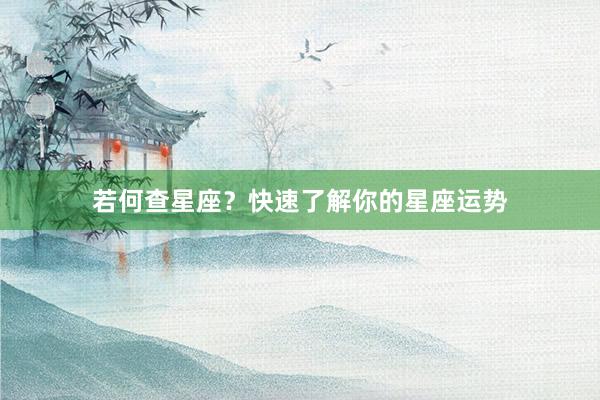 若何查星座？快速了解你的星座运势