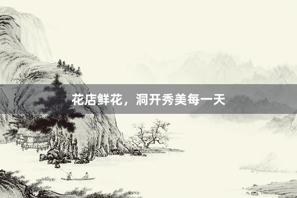 花店鲜花，洞开秀美每一天